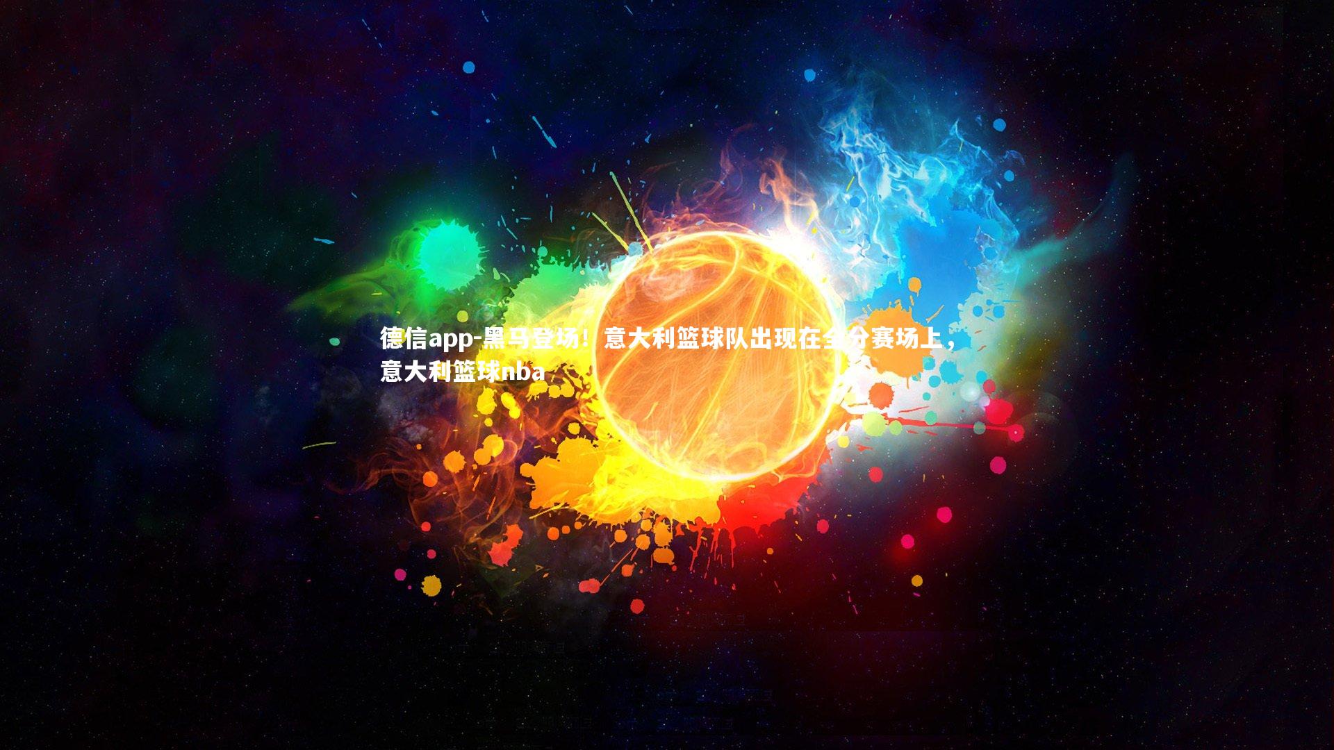 德信app-黑马登场！意大利篮球队出现在全分赛场上，意大利篮球nba