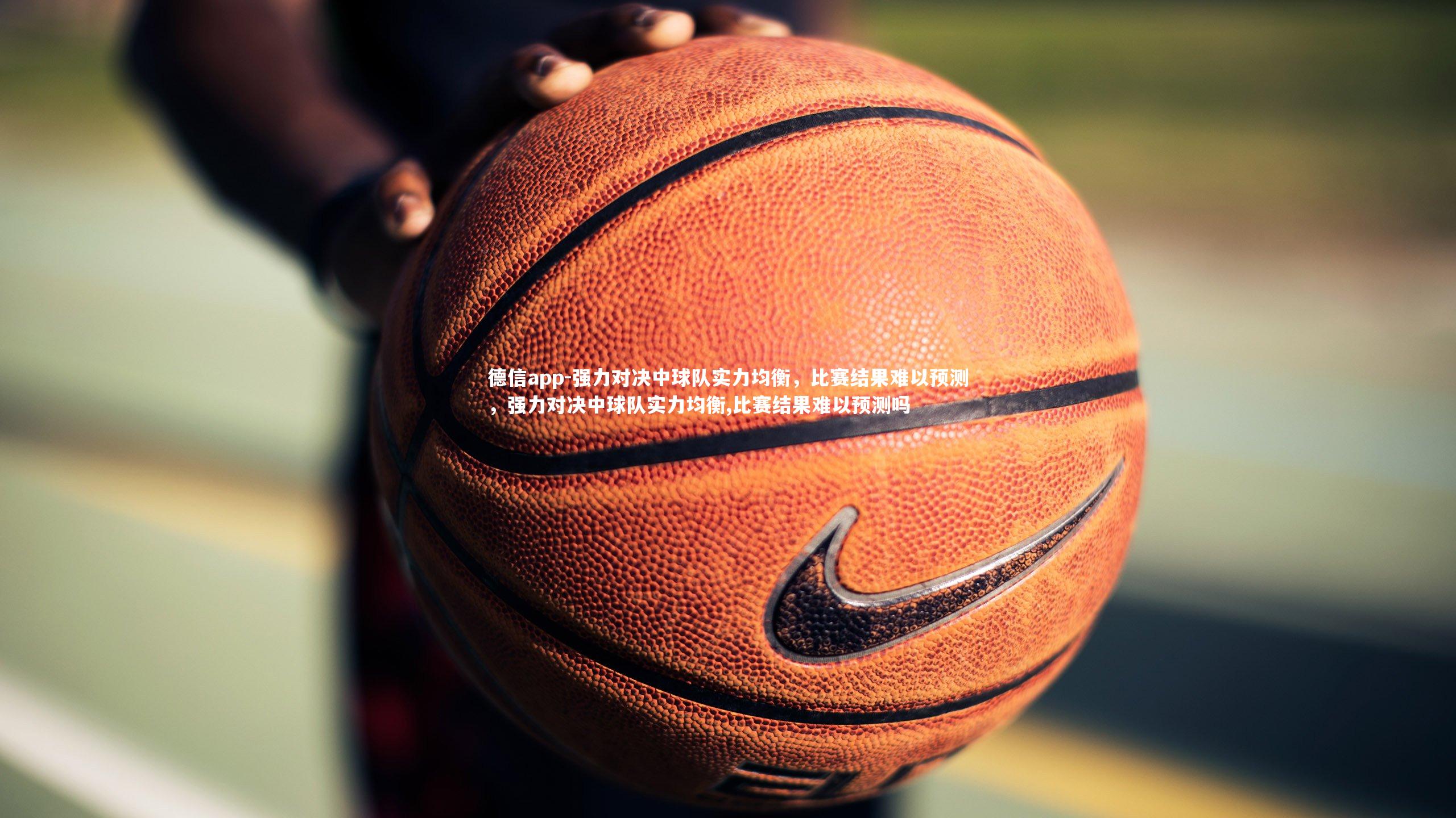 强力对决中球队实力均衡,比赛结果难以预测,强力对决中球队实力均衡,比赛结果难以预测吗