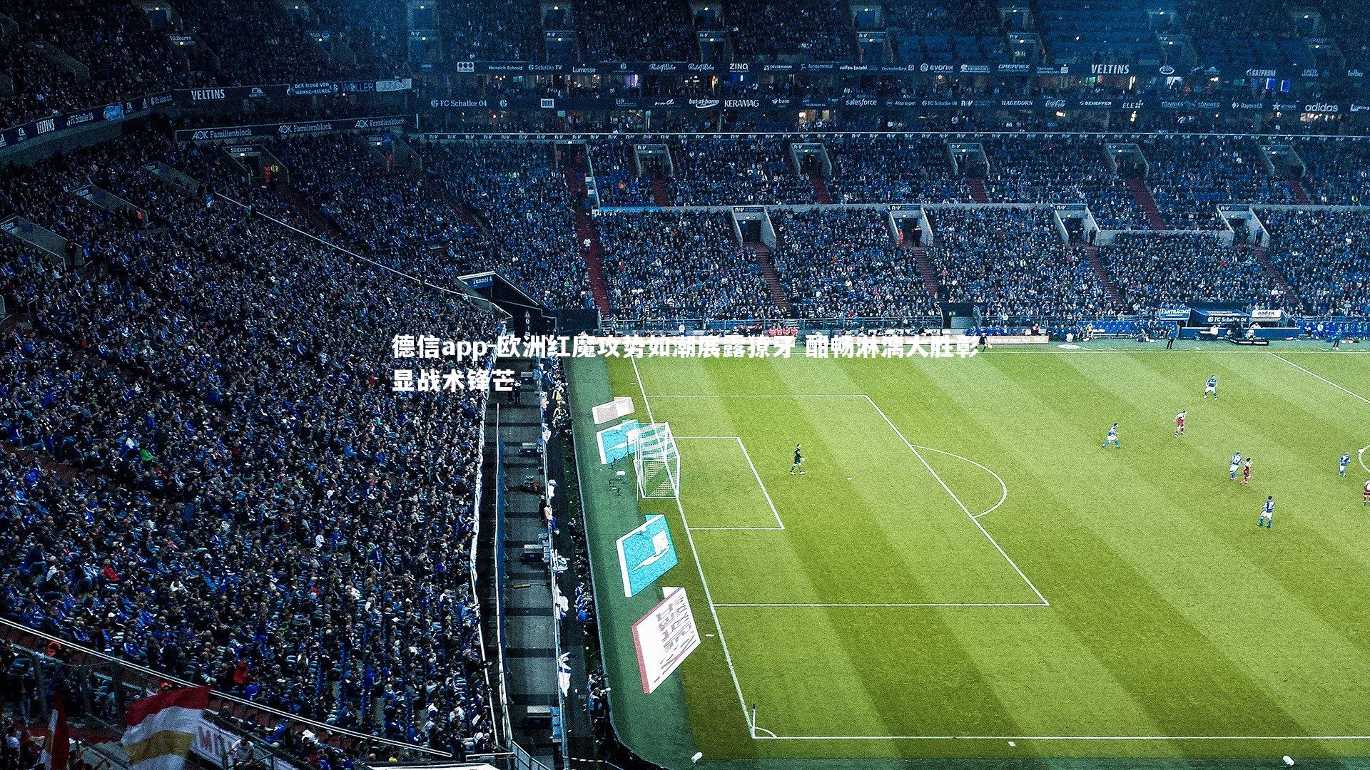 德信app-欧洲红魔攻势如潮展露獠牙 酣畅淋漓大胜彰显战术锋芒